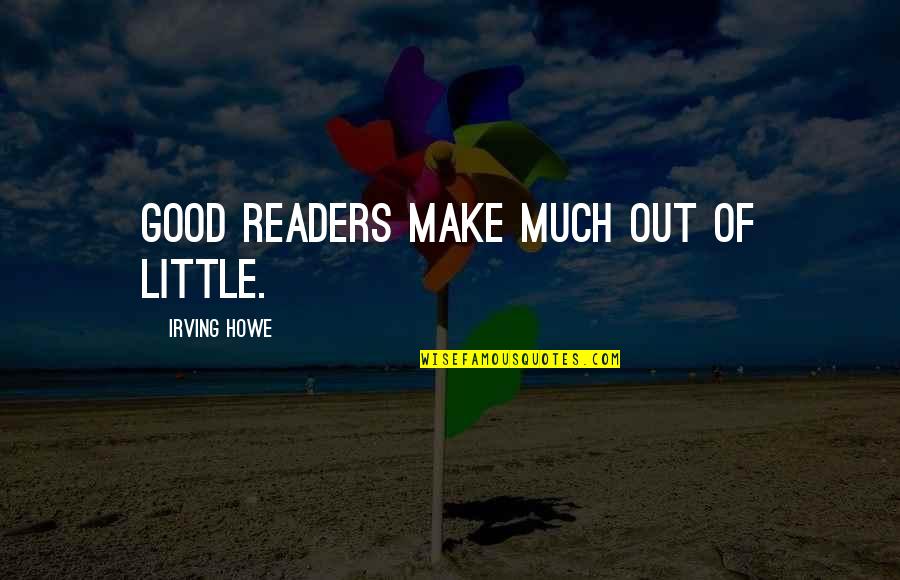 Pmtnm Quotes By Irving Howe: Good readers make much out of little. Pmtnm Quotes By Irving Howe: Good readers make much out of little.
