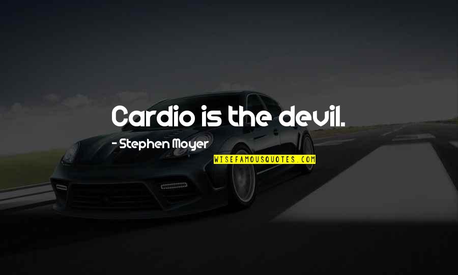 Pmtnm Quotes By Stephen Moyer: Cardio is the devil. Pmtnm Quotes By Stephen Moyer: Cardio is the devil.