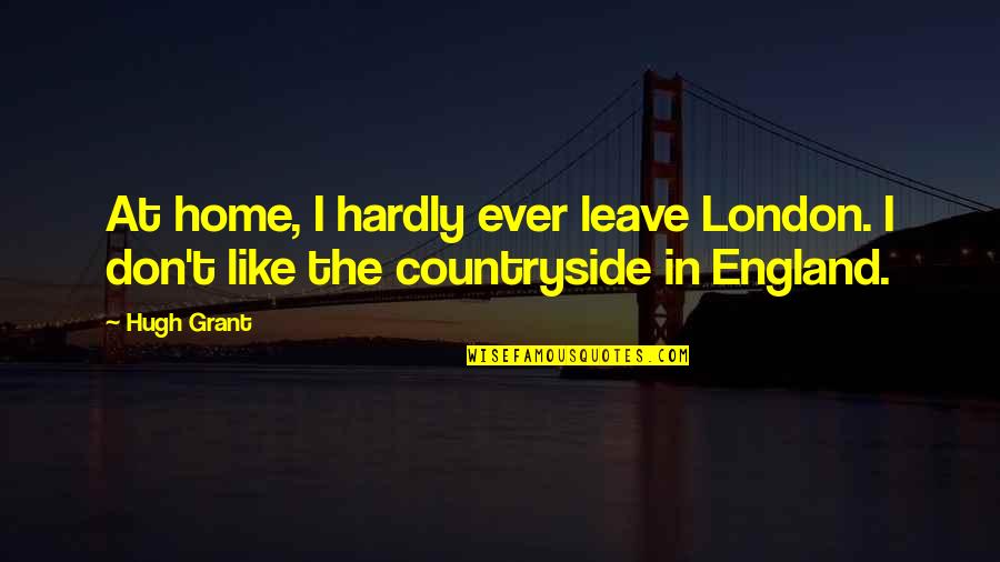 Pmtnu Quotes By Hugh Grant: At home, I hardly ever leave London. I