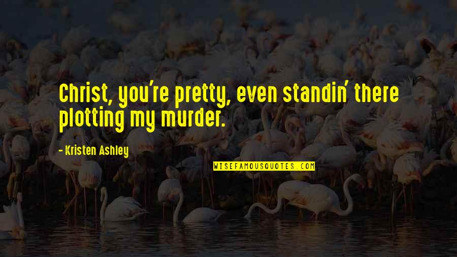 Pmtnu Quotes By Kristen Ashley: Christ, you're pretty, even standin' there plotting my Pmtnu Quotes By Kristen Ashley: Christ, you're pretty, even standin' there plotting my