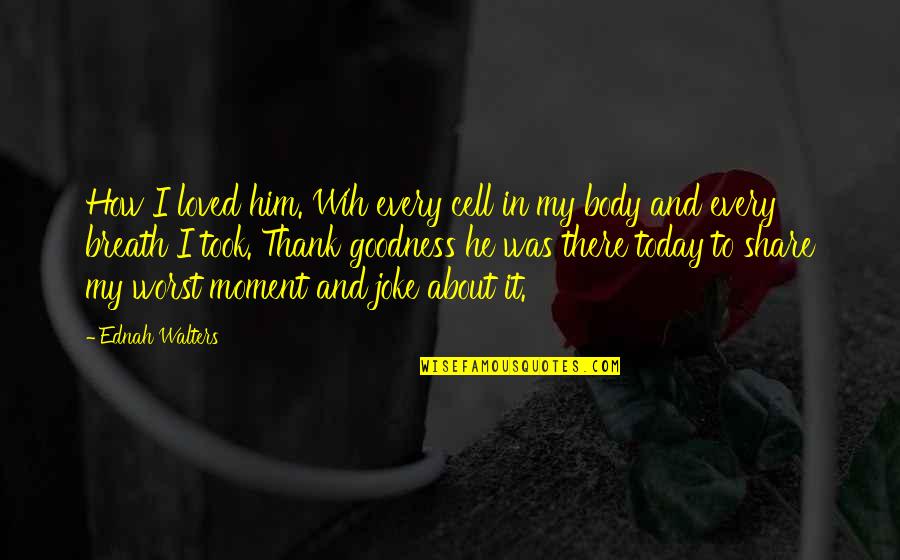 Pnc Quotes By Ednah Walters: How I loved him. Wih every cell in Pnc Quotes By Ednah Walters: How I loved him. Wih every cell in