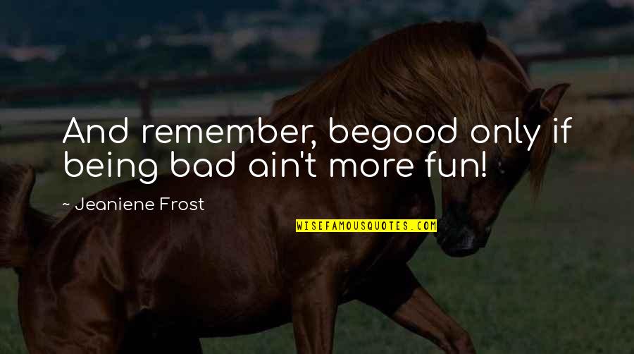 Pneumonia Quotes By Jeaniene Frost: And remember, begood only if being bad ain't