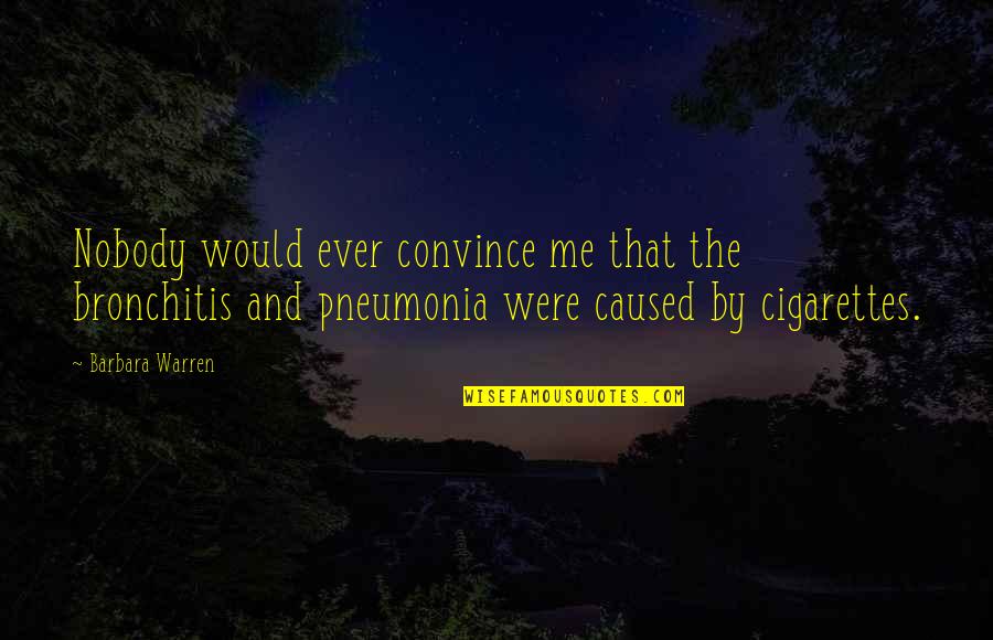 Pneumonia's Quotes By Barbara Warren: Nobody would ever convince me that the bronchitis