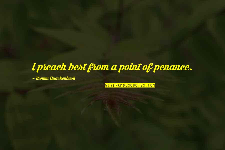 Pnis Girl Quotes By Thomm Quackenbush: I preach best from a point of penance.