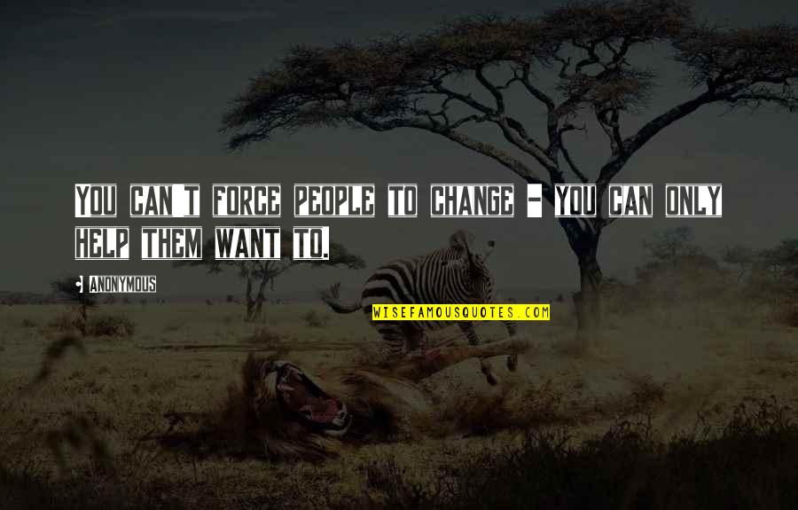 Pnis Quotes By Anonymous: You can't force people to change - you
