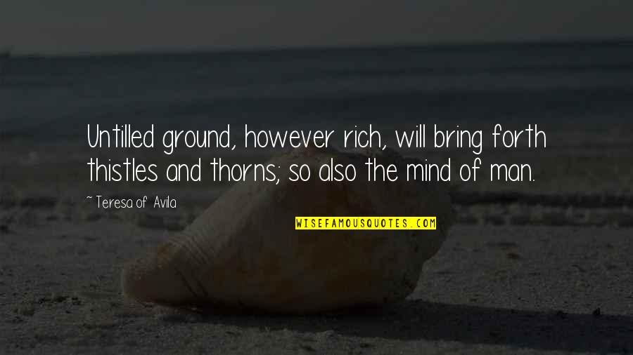 Pnuemagios Quotes By Teresa Of Avila: Untilled ground, however rich, will bring forth thistles Pnuemagios Quotes By Teresa Of Avila: Untilled ground, however rich, will bring forth thistles