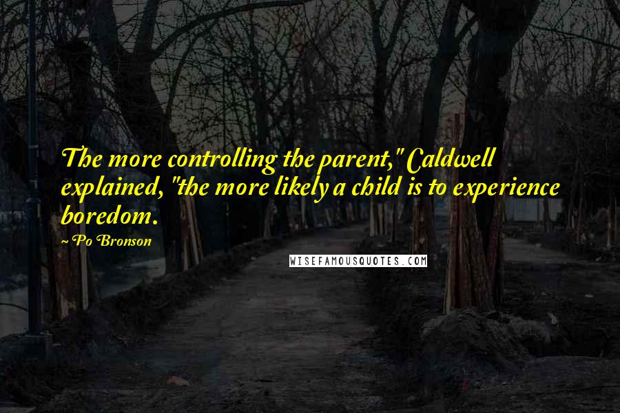 Po Bronson quotes: The more controlling the parent," Caldwell explained, "the more likely a child is to experience boredom.