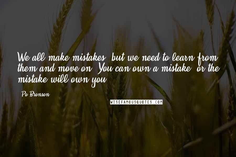 Po Bronson quotes: We all make mistakes, but we need to learn from them and move on. You can own a mistake, or the mistake will own you.