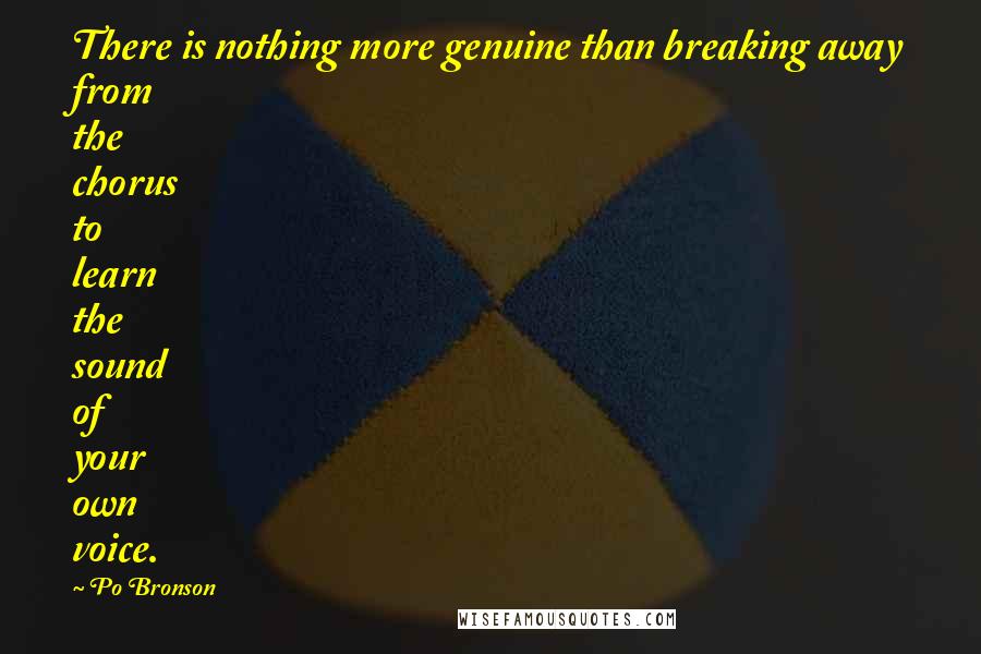 Po Bronson quotes: There is nothing more genuine than breaking away from the chorus to learn the sound of your own voice.