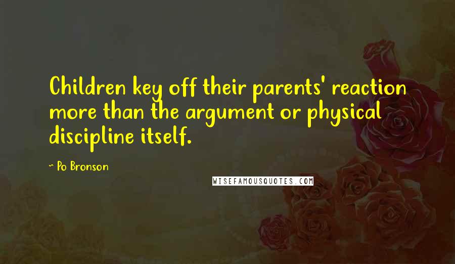 Po Bronson quotes: Children key off their parents' reaction more than the argument or physical discipline itself.