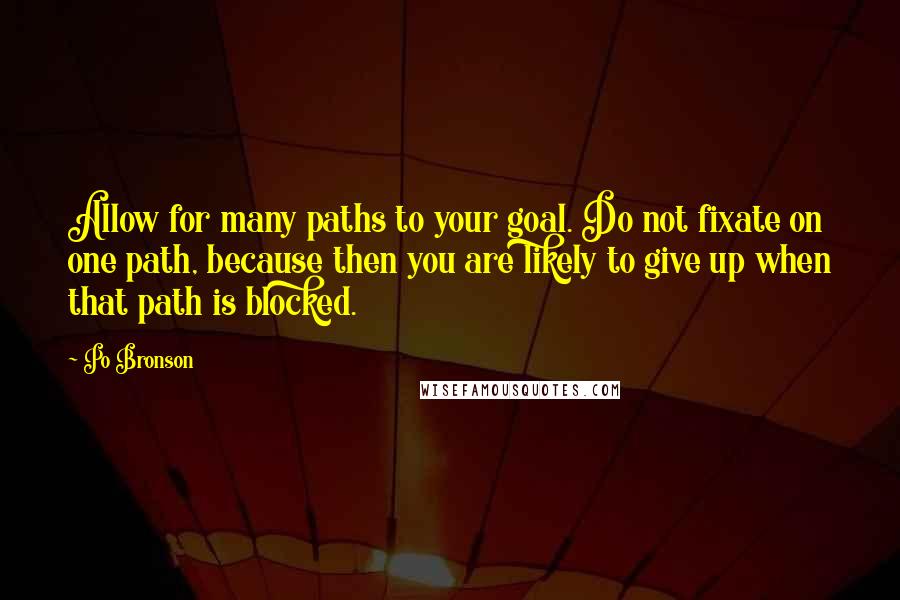 Po Bronson quotes: Allow for many paths to your goal. Do not fixate on one path, because then you are likely to give up when that path is blocked.