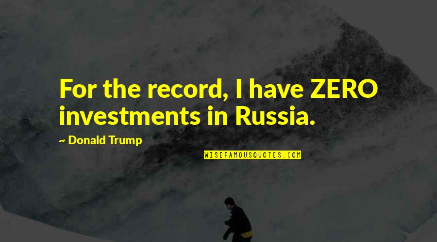 Po Nee Po Song Quotes By Donald Trump: For the record, I have ZERO investments in Po Nee Po Song Quotes By Donald Trump: For the record, I have ZERO investments in