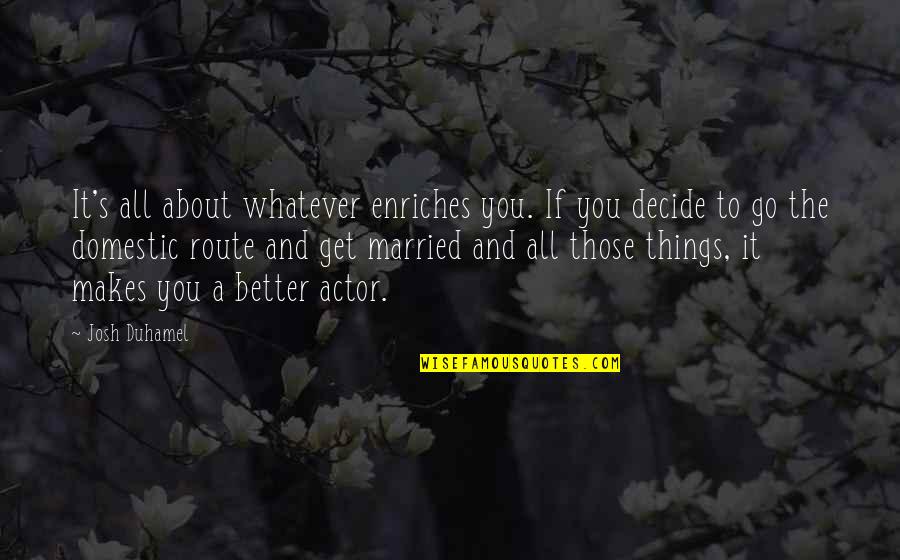 Po Nee Po Song Quotes By Josh Duhamel: It's all about whatever enriches you. If you Po Nee Po Song Quotes By Josh Duhamel: It's all about whatever enriches you. If you