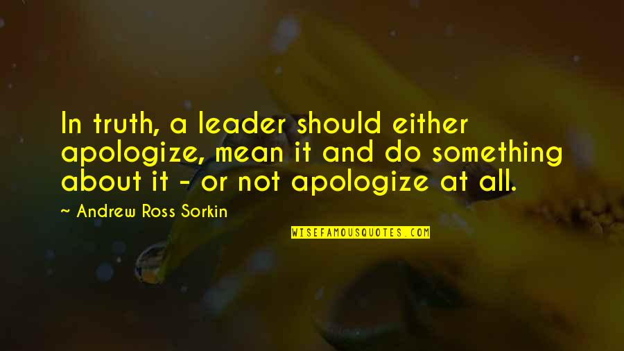 Poama Dex Quotes By Andrew Ross Sorkin: In truth, a leader should either apologize, mean