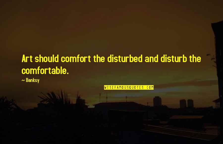 Pobbles Quotes By Banksy: Art should comfort the disturbed and disturb the