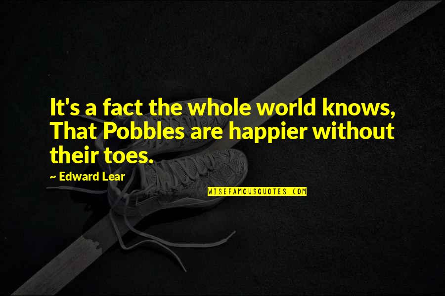 Pobbles Quotes By Edward Lear: It's a fact the whole world knows, That