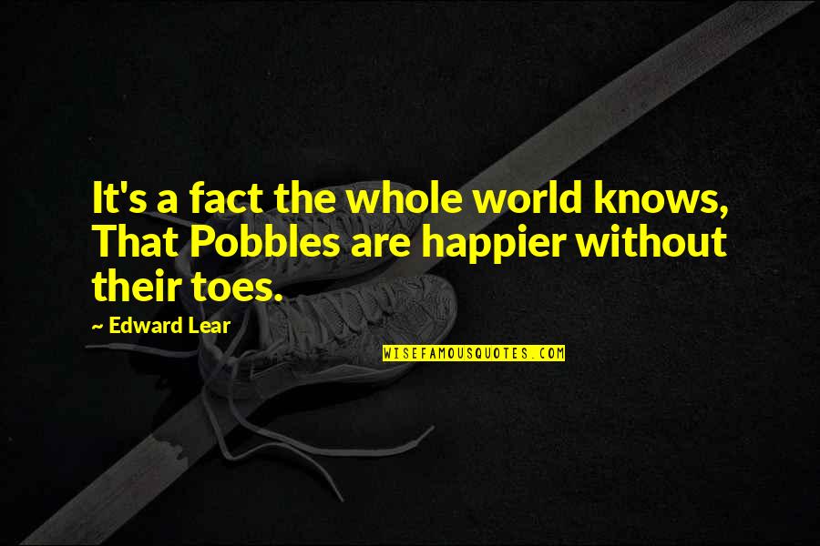 Pobbles Toes Quotes By Edward Lear: It's a fact the whole world knows, That