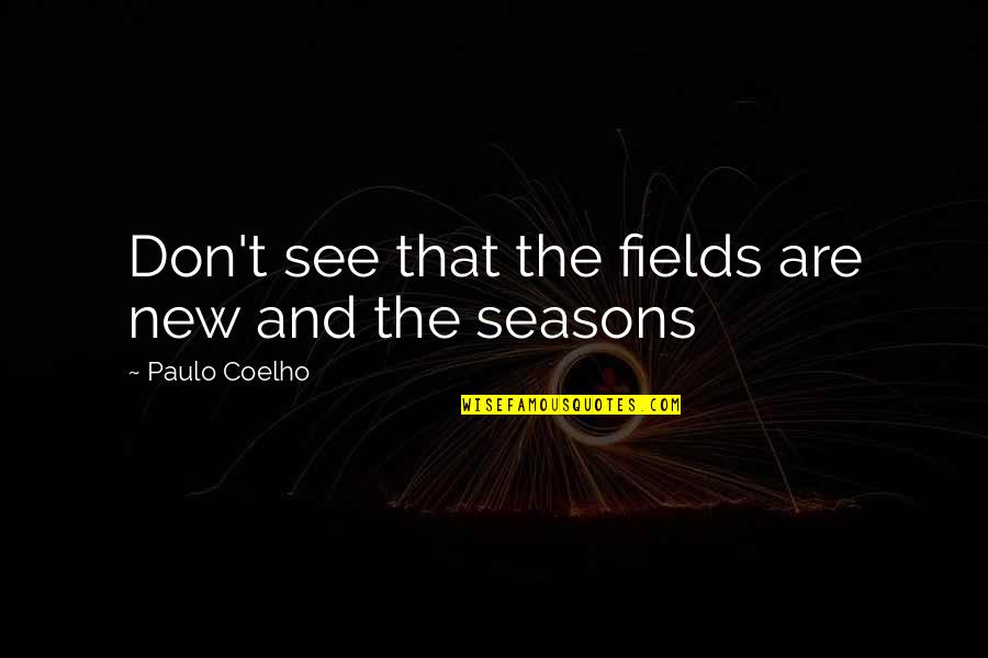 Pobby Quotes By Paulo Coelho: Don't see that the fields are new and Pobby Quotes By Paulo Coelho: Don't see that the fields are new and