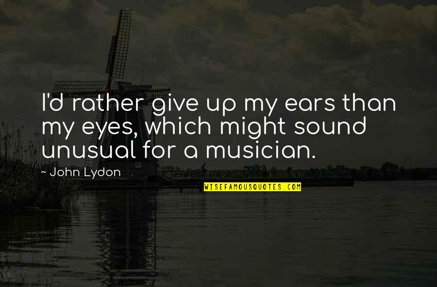 Pobby Wbko Quotes By John Lydon: I'd rather give up my ears than my