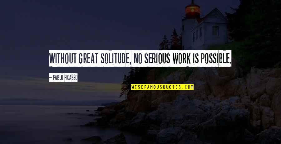Pobednici Zadrugovizije Quotes By Pablo Picasso: Without great solitude, no serious work is possible.