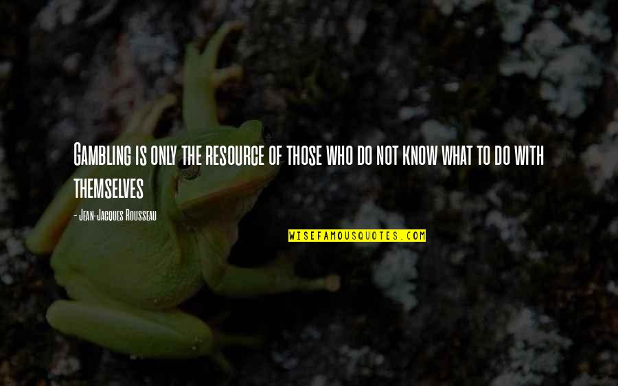 Pobiak Donald Quotes By Jean-Jacques Rousseau: Gambling is only the resource of those who Pobiak Donald Quotes By Jean-Jacques Rousseau: Gambling is only the resource of those who