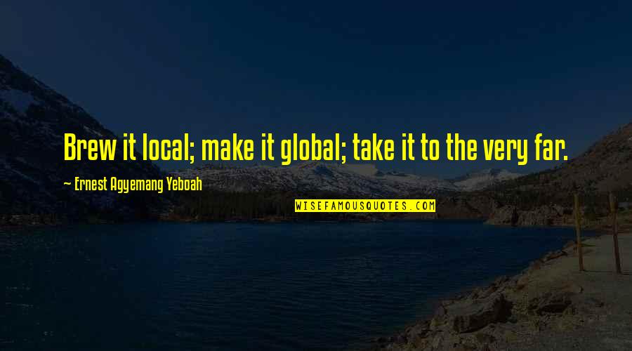Pobijedio Quotes By Ernest Agyemang Yeboah: Brew it local; make it global; take it Pobijedio Quotes By Ernest Agyemang Yeboah: Brew it local; make it global; take it