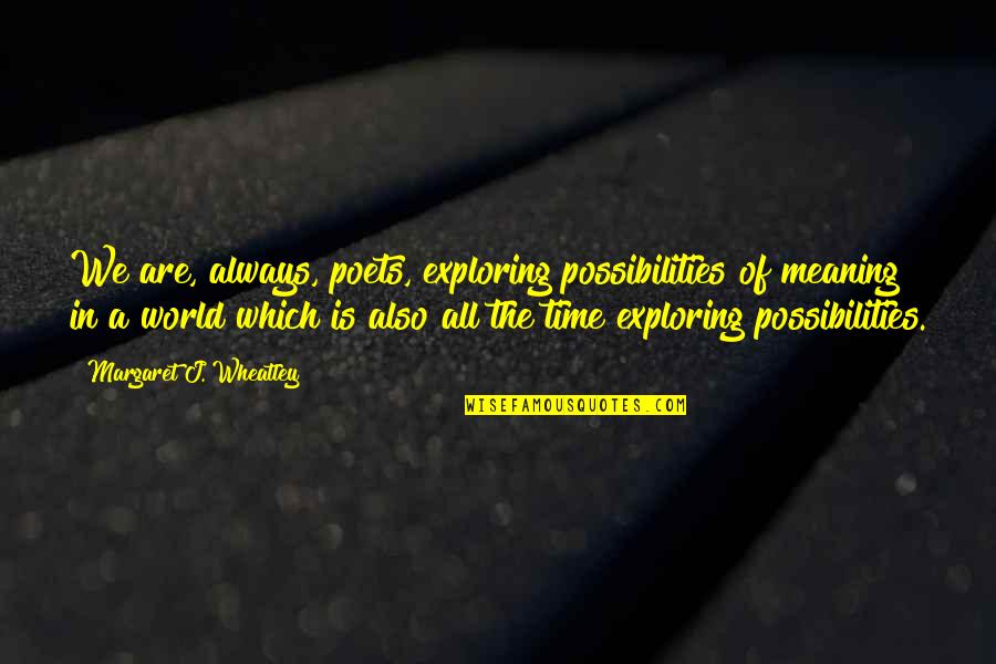 Pobijedio Quotes By Margaret J. Wheatley: We are, always, poets, exploring possibilities of meaning