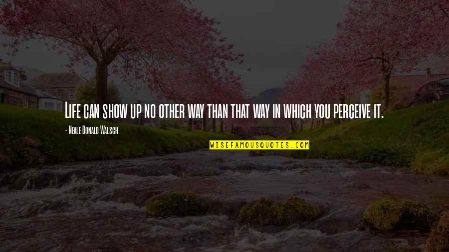 Poblados Quotes By Neale Donald Walsch: Life can show up no other way than
