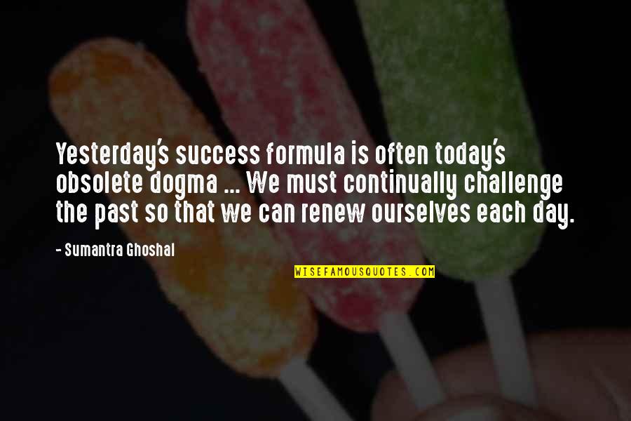 Pobon Dash Quotes By Sumantra Ghoshal: Yesterday's success formula is often today's obsolete dogma