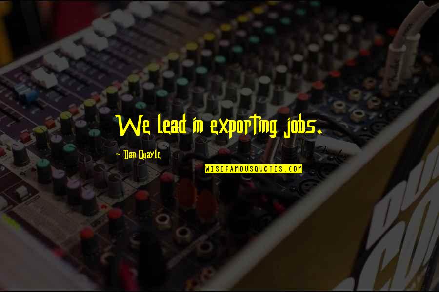 Pobres De Espiritu Quotes By Dan Quayle: We lead in exporting jobs. Pobres De Espiritu Quotes By Dan Quayle: We lead in exporting jobs.