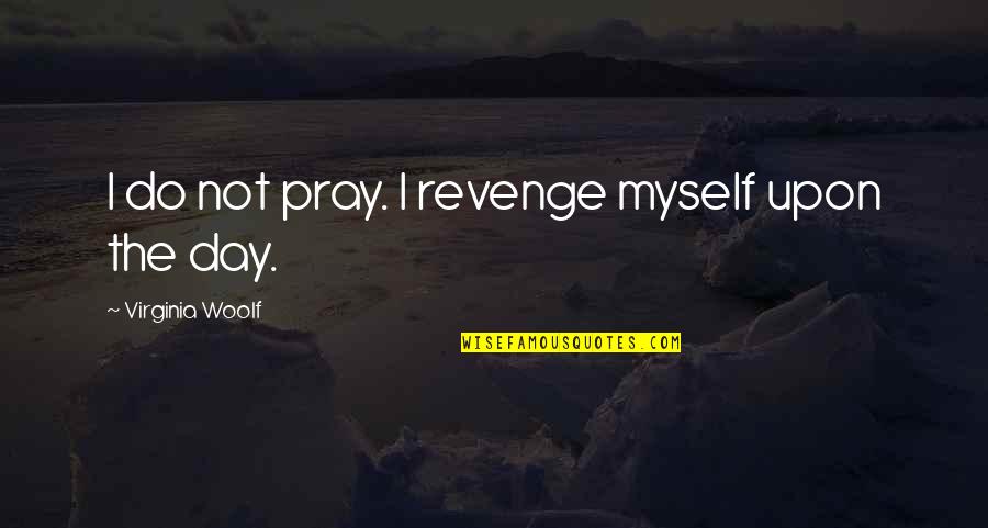 Pobres Quotes By Virginia Woolf: I do not pray. I revenge myself upon