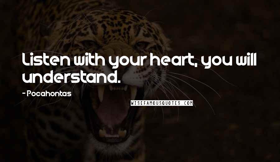 Pocahontas quotes: Listen with your heart, you will understand.