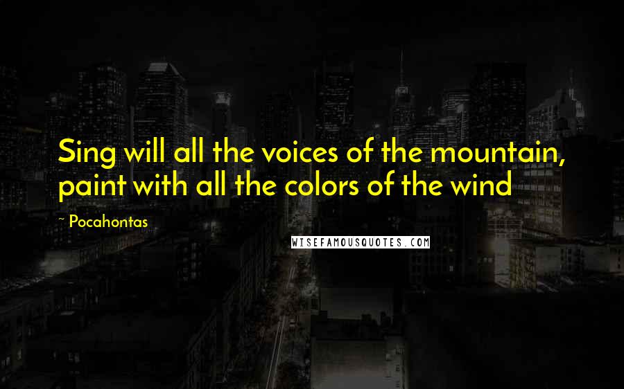 Pocahontas quotes: Sing will all the voices of the mountain, paint with all the colors of the wind