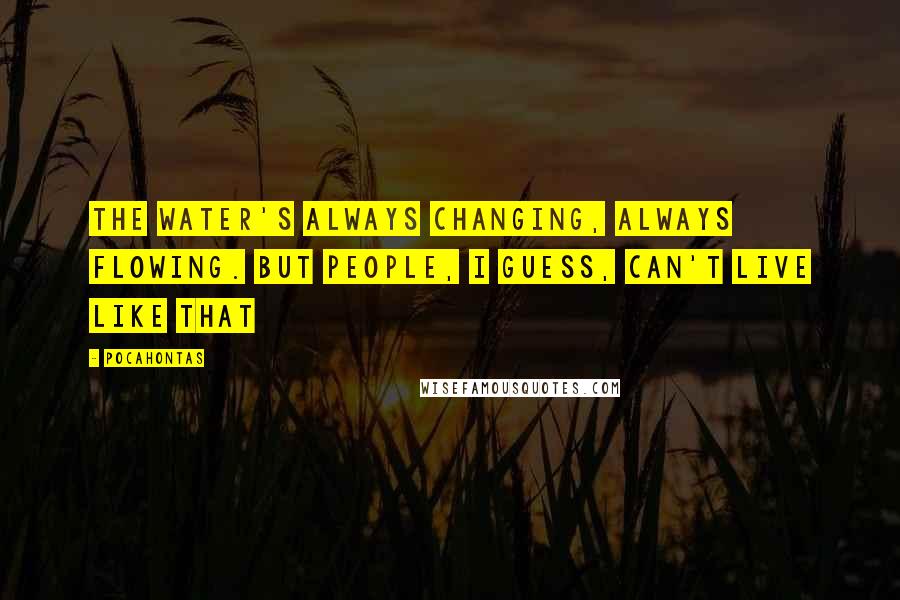 Pocahontas quotes: The water's always changing, always flowing. But people, I guess, can't live like that