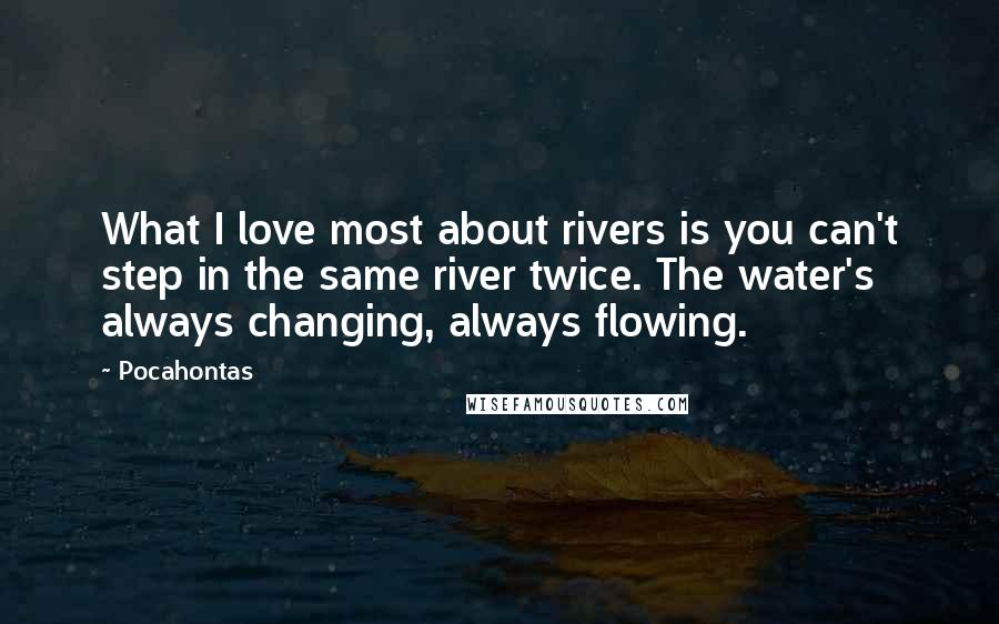 Pocahontas quotes: What I love most about rivers is you can't step in the same river twice. The water's always changing, always flowing.