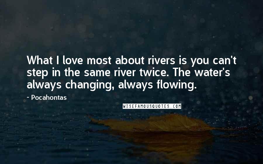 Pocahontas quotes: What I love most about rivers is you can't step in the same river twice. The water's always changing, always flowing. Pocahontas quotes: What I love most about rivers is you can't step in the same river twice. The water's always changing, always flowing.
