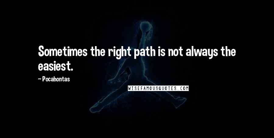 Pocahontas quotes: Sometimes the right path is not always the easiest.