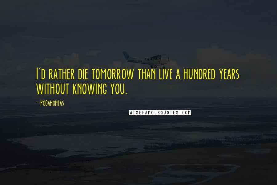 Pocahontas quotes: I'd rather die tomorrow than live a hundred years without knowing you.