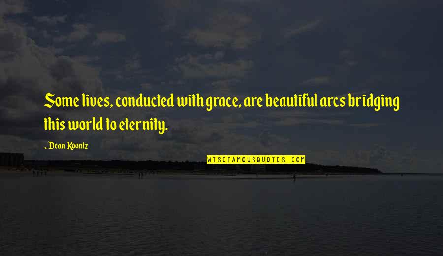 Pocaterra Group Quotes By Dean Koontz: Some lives, conducted with grace, are beautiful arcs