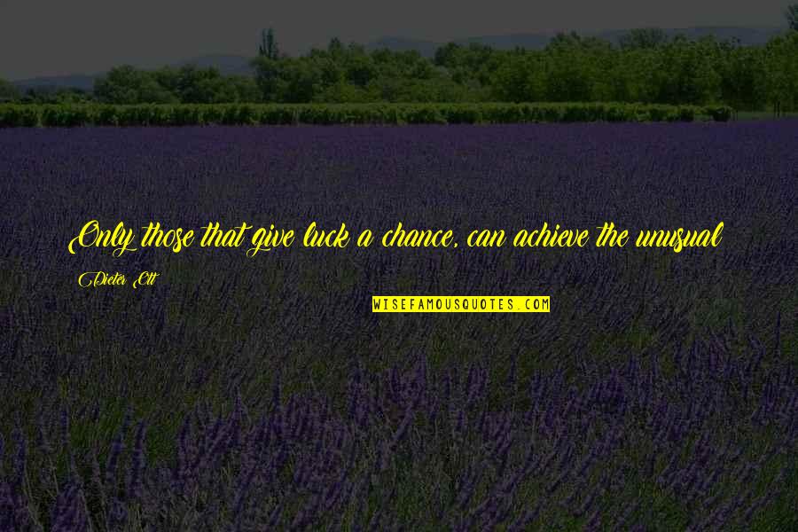 Pochanayon Quotes By Dieter Ott: Only those that give luck a chance, can
