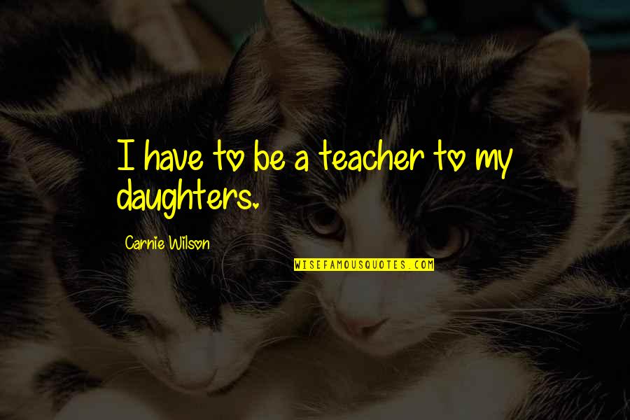 Pochini Quotes By Carnie Wilson: I have to be a teacher to my