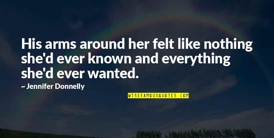 Pochins Quotes By Jennifer Donnelly: His arms around her felt like nothing she'd Pochins Quotes By Jennifer Donnelly: His arms around her felt like nothing she'd
