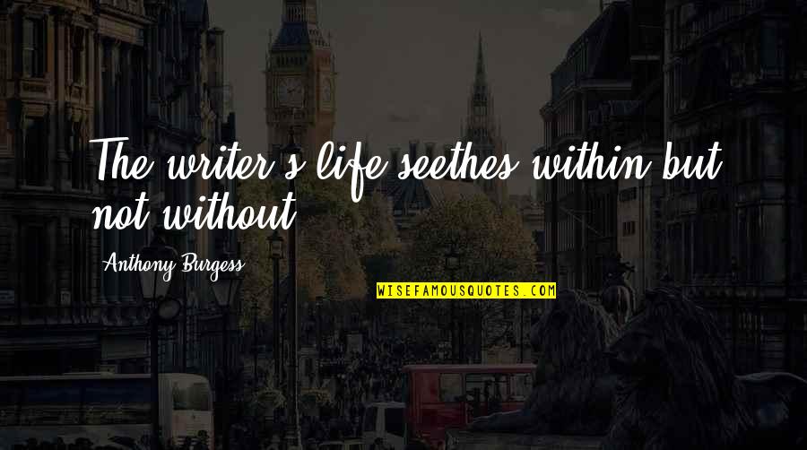 Pochybovat Anglicky Quotes By Anthony Burgess: The writer's life seethes within but not without. Pochybovat Anglicky Quotes By Anthony Burgess: The writer's life seethes within but not without.