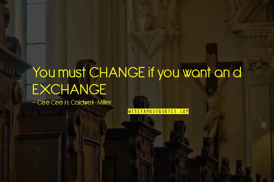 Pocitarna Quotes By Cee Cee H. Caldwell-Miller: You must CHANGE if you want an d Pocitarna Quotes By Cee Cee H. Caldwell-Miller: You must CHANGE if you want an d