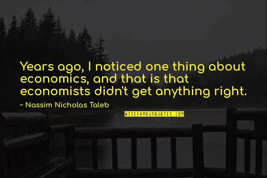 Pock Quotes By Nassim Nicholas Taleb: Years ago, I noticed one thing about economics,