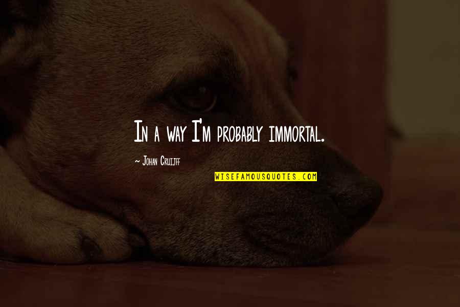 Pocket Listing Quotes By Johan Cruijff: In a way I'm probably immortal. Pocket Listing Quotes By Johan Cruijff: In a way I'm probably immortal.