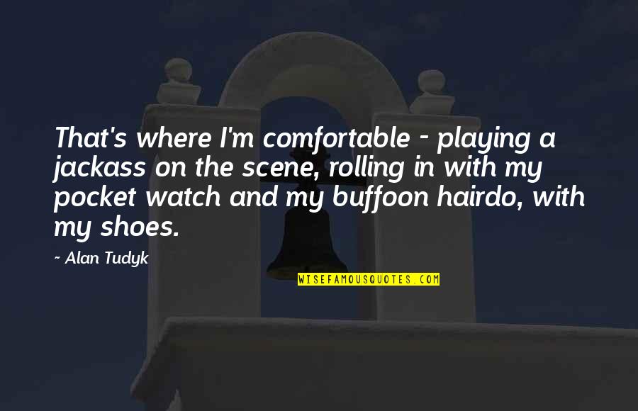 Pocket Watch Quotes By Alan Tudyk: That's where I'm comfortable - playing a jackass Pocket Watch Quotes By Alan Tudyk: That's where I'm comfortable - playing a jackass