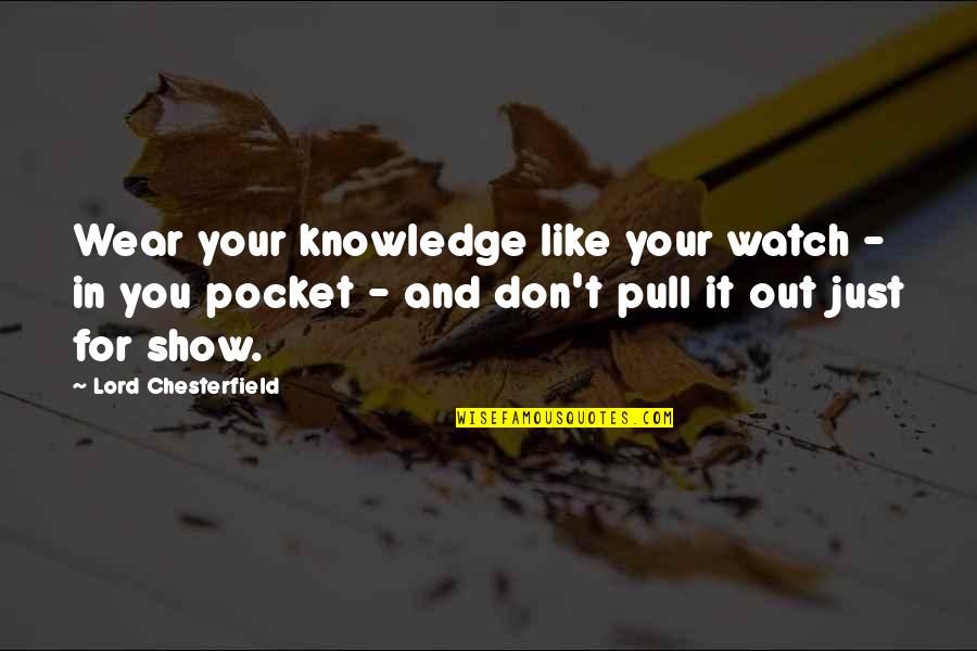 Pocket Watch Quotes By Lord Chesterfield: Wear your knowledge like your watch - in
