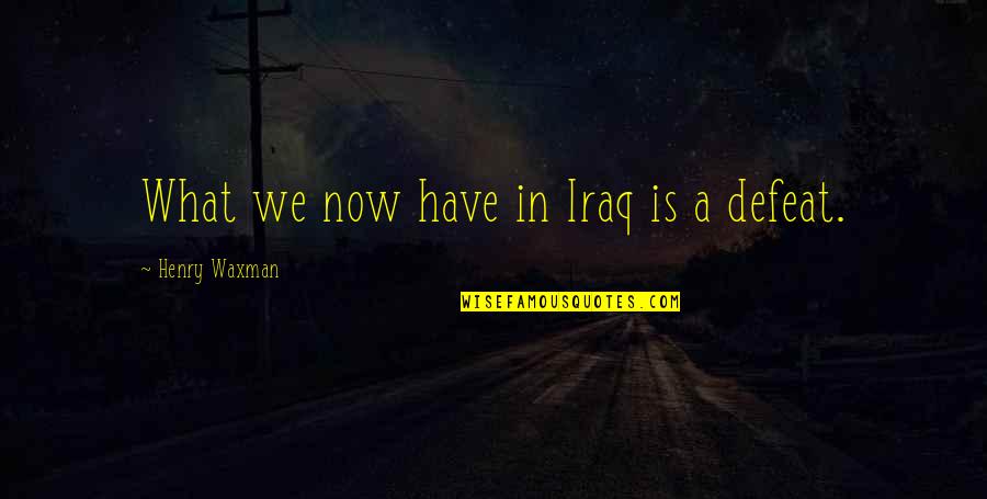 Pocketers Quotes By Henry Waxman: What we now have in Iraq is a