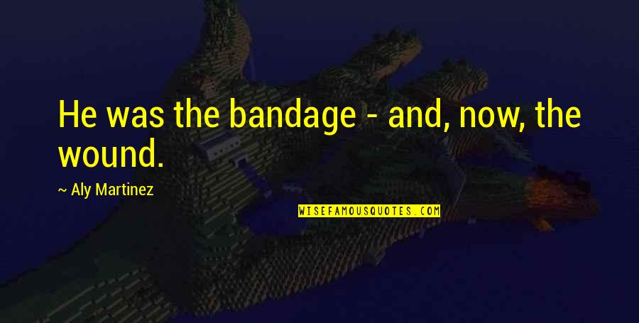 Pocketoni Quotes By Aly Martinez: He was the bandage - and, now, the